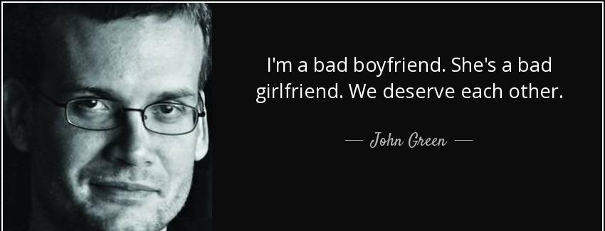 quote i m a bad boyfriend she s a bad girlfriend we deserve each other john green Quotes