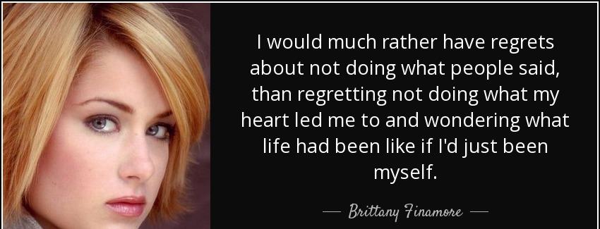 quote i would much rather have regrets about not doing what people said than regretting not brittany finamore Quotes