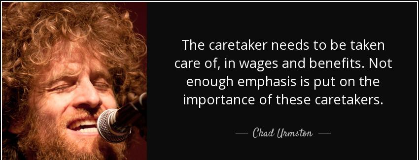 quote the caretaker needs to be taken care of in wages and benefits not enough emphasis is chad urmston Quotes