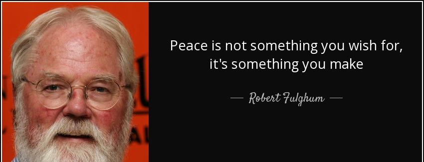 quote peace is not something you wish for it s something you make robert fulghum Quotes