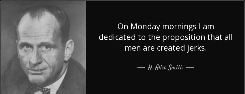 quote on monday mornings i am dedicated to the proposition that all men are created jerks h allen smith Quotes