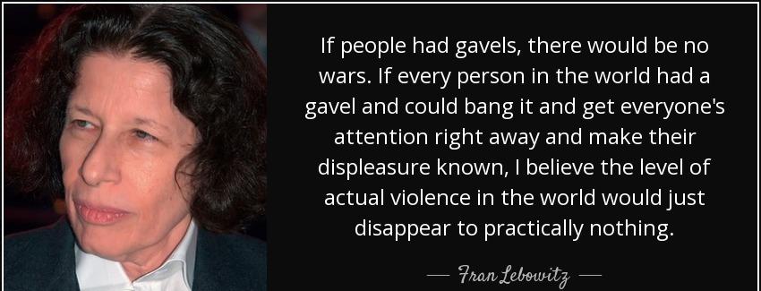 quote if people had gavels there would be no wars if every person in the world had a gavel fran lebowitz Quotes
