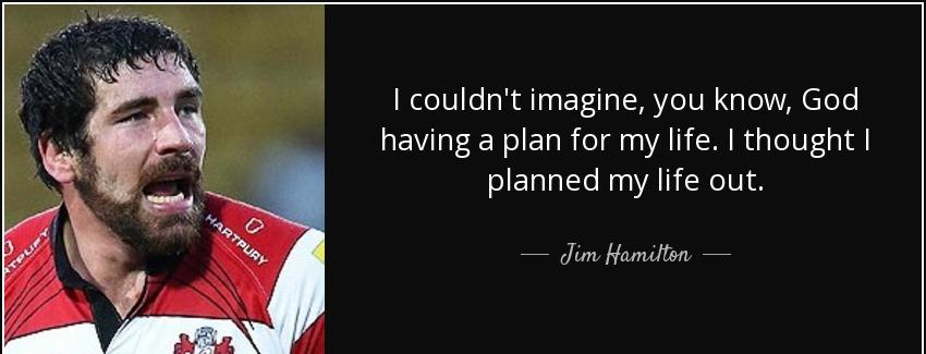 quote i couldn t imagine you know god having a plan for my life i thought i planned my life jim hamilton Quotes
