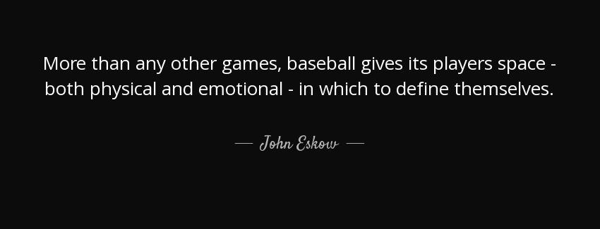 quote more than any other games baseball gives its players space both physical and emotional john eskow Quotes