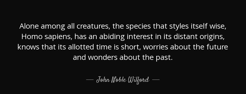 quote alone among all creatures the species that styles itself wise homo sapiens has an abiding john noble wilford Quotes