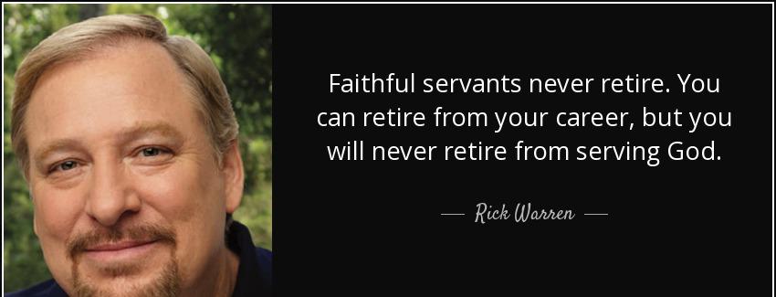 quote faithful servants never retire you can retire from your career but you will never retire rick warren Quotes