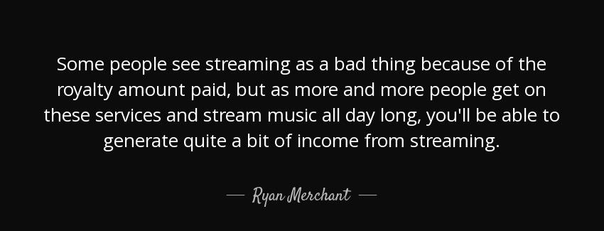 quote some people see streaming as a bad thing because of the royalty amount paid but as more ryan merchant Quotes