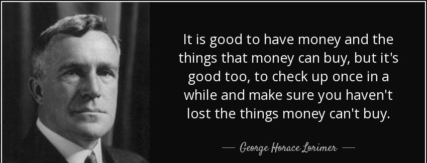 quote it is good to have money and the things that money can buy but it s good too to check george horace lorimer Quotes