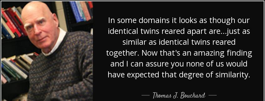 quote in some domains it looks as though our identical twins reared apart are just as similar thomas j bouchard Quotes