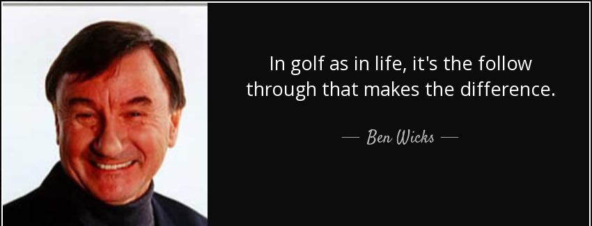 quote in golf as in life it s the follow through that makes the difference ben wicks Quotes