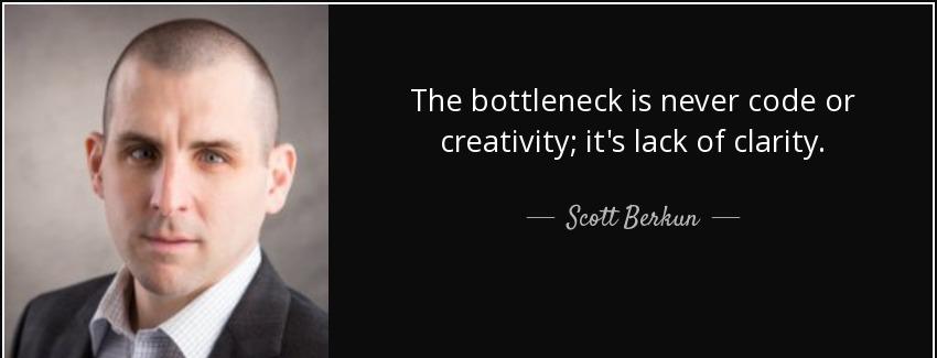 quote the bottleneck is never code or creativity it s lack of clarity scott berkun Quotes