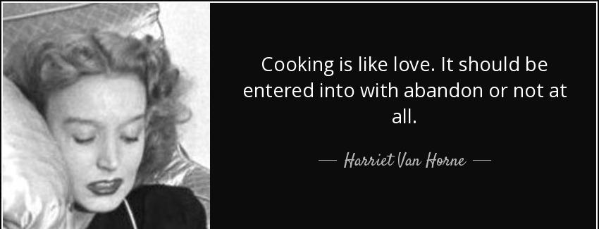 quote cooking is like love it should be entered into with abandon or not at all harriet van horne Quotes