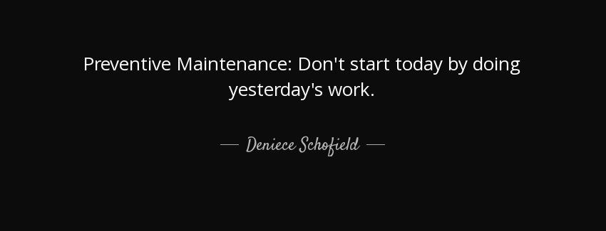 quote preventive maintenance don t start today by doing yesterday s work deniece schofield Quotes