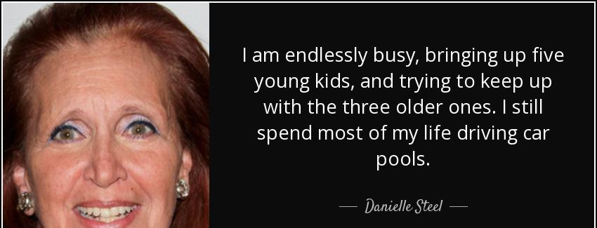 quote i am endlessly busy bringing up five young kids and trying to keep up with the three danielle steel Quotes
