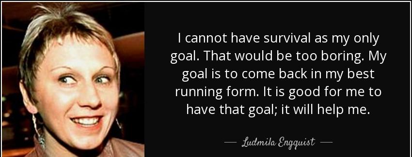 quote i cannot have survival as my only goal that would be too boring my goal is to come back ludmila engquist Quotes