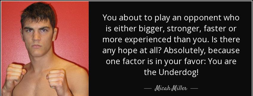 quote you about to play an opponent who is either bigger stronger faster or more experienced micah miller Quotes