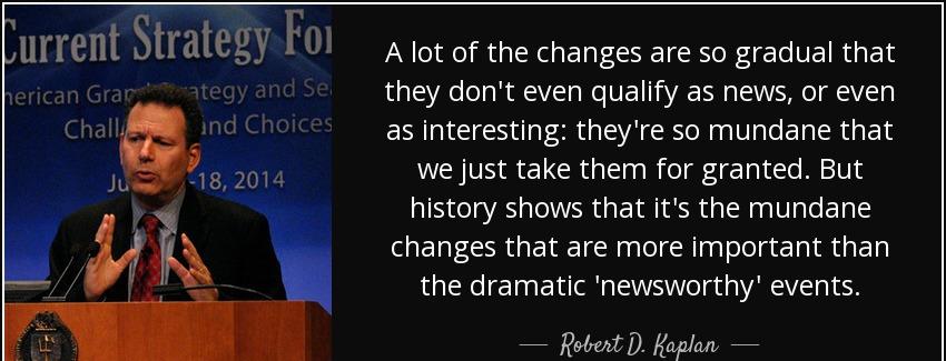 quote a lot of the changes are so gradual that they don t even qualify as news or even as robert d kaplan Quotes
