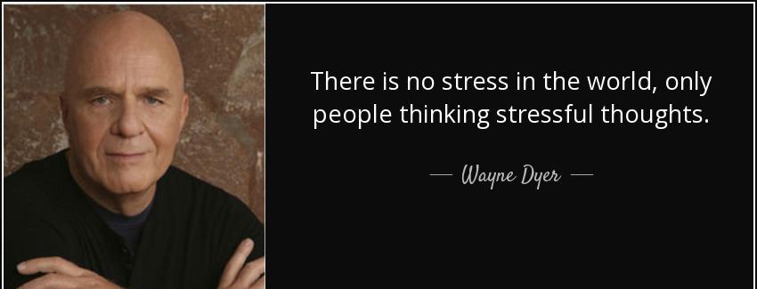 quote there is no stress in the world only people thinking stressful thoughts wayne dyer Quotes