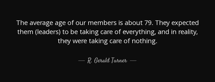 quote the average age of our members is about 79 they expected them leaders to be taking care r gerald turner Quotes