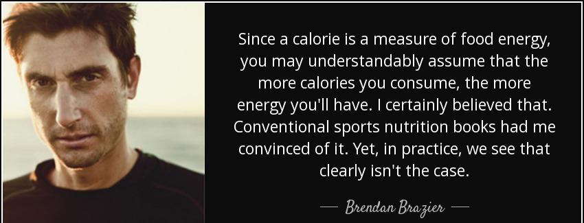 quote since a calorie is a measure of food energy you may understandably assume that the more brendan brazier Quotes