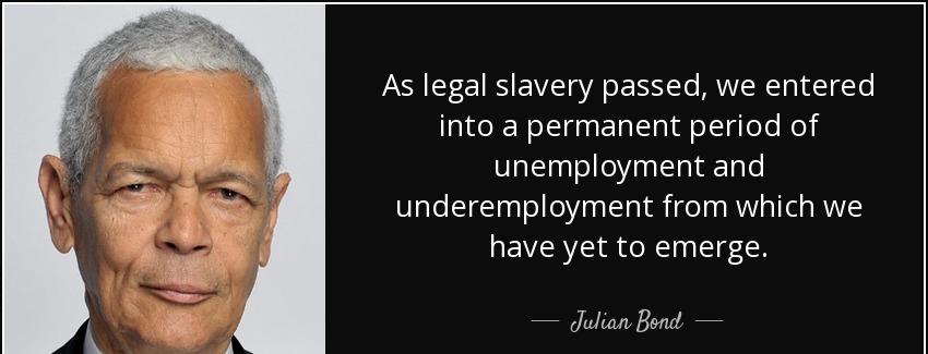 quote as legal slavery passed we entered into a permanent period of unemployment and underemployment julian bond Quotes