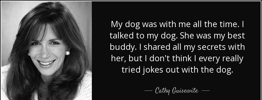 quote my dog was with me all the time i talked to my dog she was my best buddy i shared all cathy guisewite Quotes