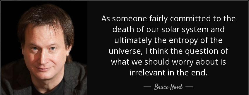 quote as someone fairly committed to the death of our solar system and ultimately the entropy bruce hood Quotes