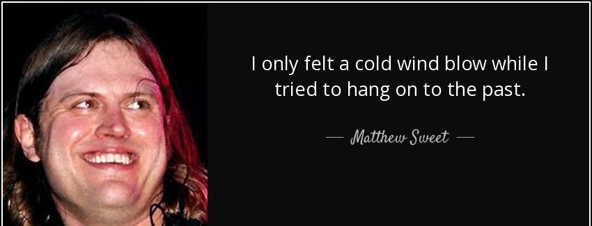 quote i only felt a cold wind blow while i tried to hang on to the past matthew sweet Quotes