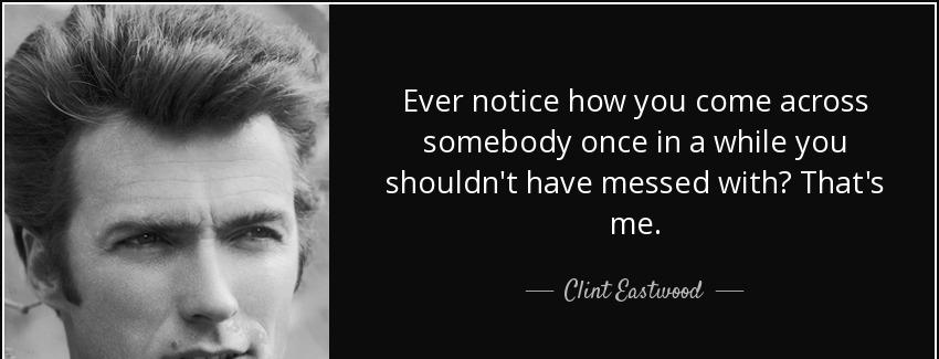 quote ever notice how you come across somebody once in a while you shouldn t have messed with clint eastwood Quotes
