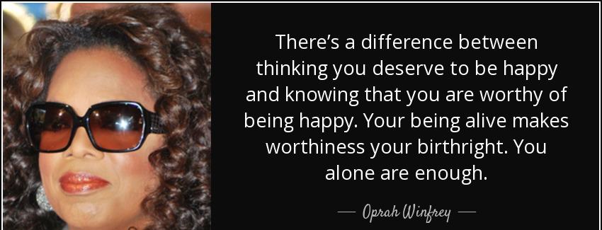 quote there s a difference between thinking you deserve to be happy and knowing that you are oprah winfrey Quotes