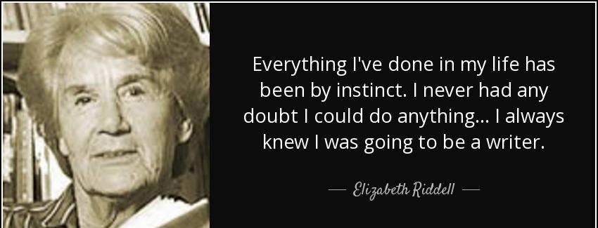 quote everything i ve done in my life has been by instinct i never had any doubt i could do elizabeth riddell Quotes