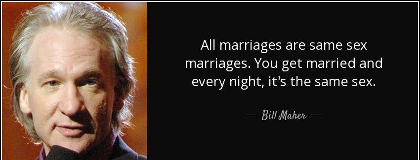 quote all marriages are same sex marriages you get married and every night it s the same sex bill maher Quotes