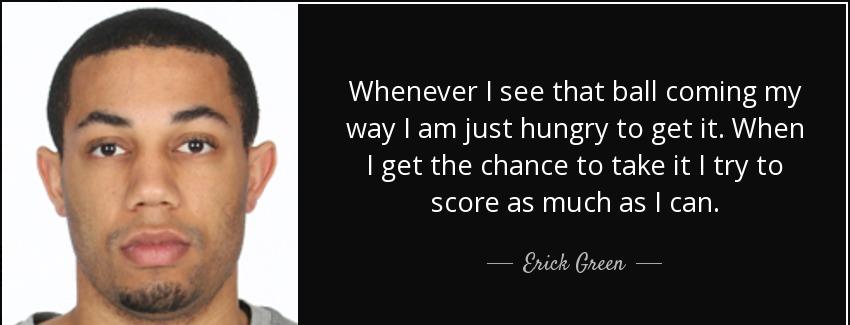 quote whenever i see that ball coming my way i am just hungry to get it when i get the chance erick green Quotes