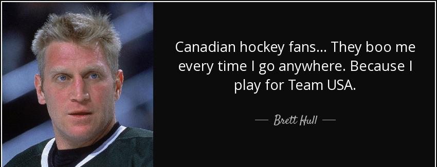 quote canadian hockey fans they boo me every time i go anywhere because i play for team usa brett hull Quotes
