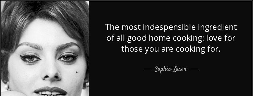 quote the most indespensible ingredient of all good home cooking love for those you are cooking sophia loren Quotes