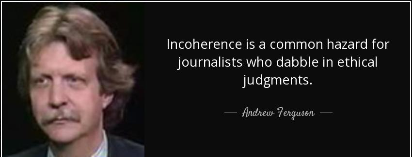 quote incoherence is a common hazard for journalists who dabble in ethical judgments andrew ferguson Quotes