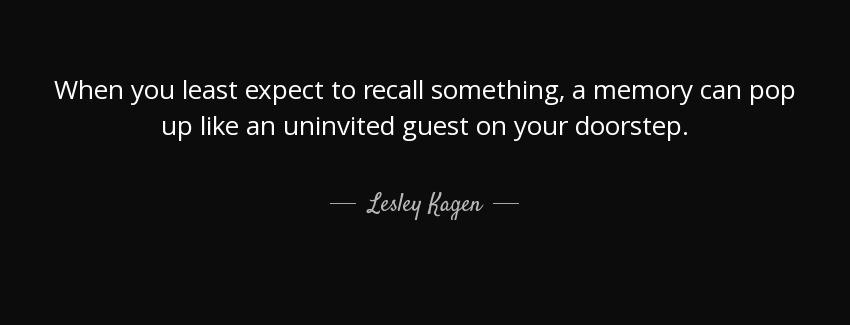 quote when you least expect to recall something a memory can pop up like an uninvited guest lesley kagen Quotes