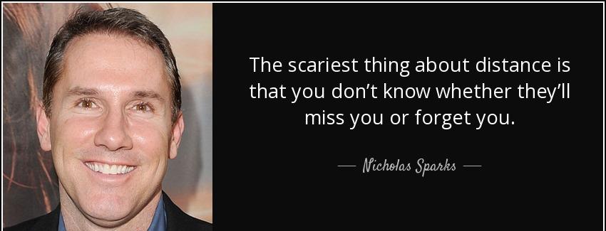 quote the scariest thing about distance is that you don t know whether they ll miss you or nicholas sparks Quotes