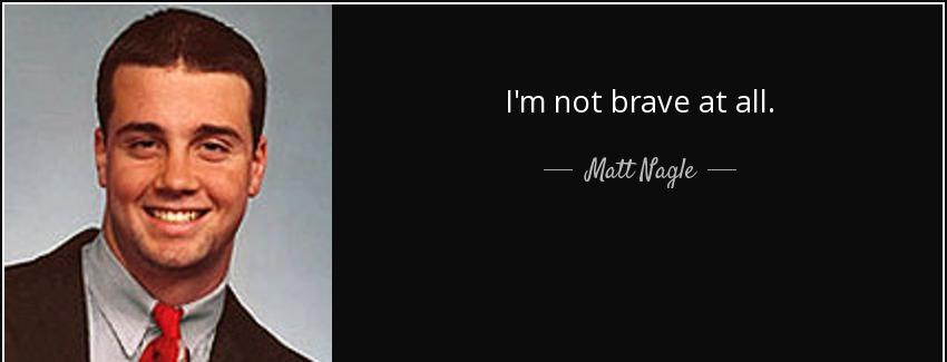 quote i m not brave at all matt nagle Quotes