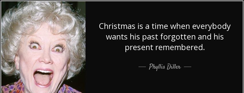 quote christmas is a time when everybody wants his past forgotten and his present remembered phyllis diller Quotes