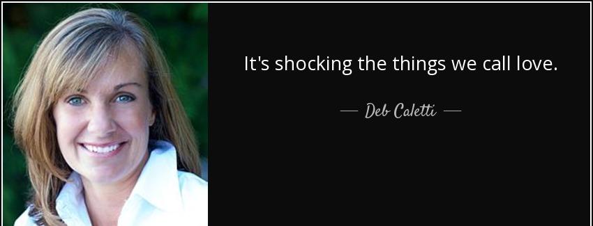 quote it s shocking the things we call love deb caletti Quotes