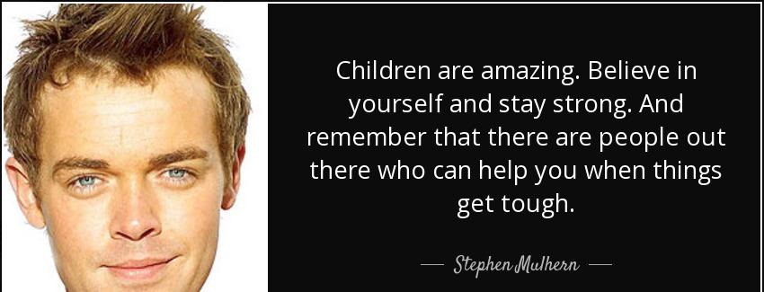 quote children are amazing believe in yourself and stay strong and remember that there are stephen mulhern Quotes