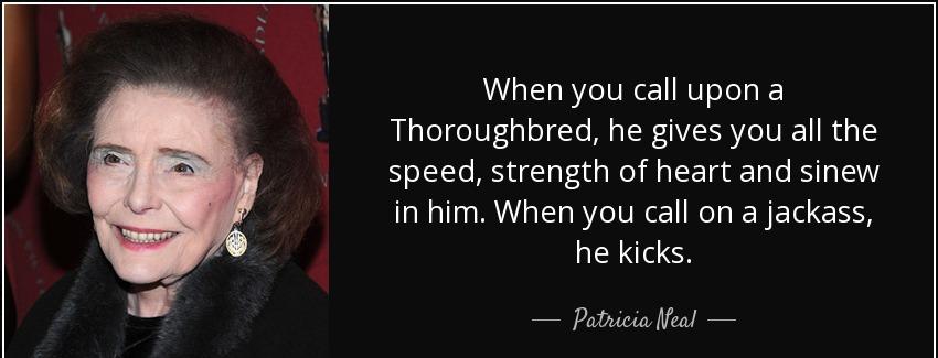 quote when you call upon a thoroughbred he gives you all the speed strength of heart and sinew patricia neal Quotes