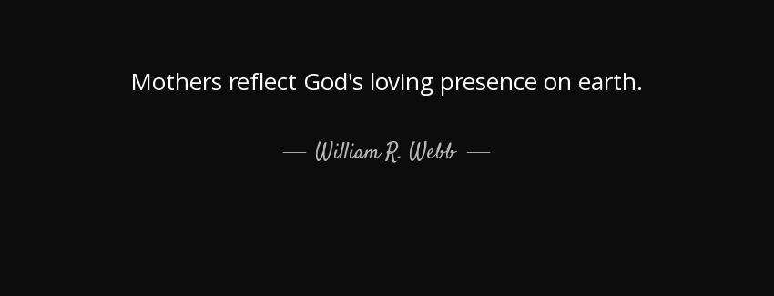 quote mothers reflect god s loving presence on earth william r webb Quotes