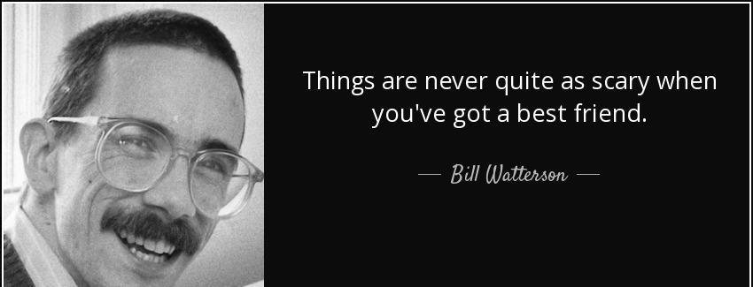 quote things are never quite as scary when you ve got a best friend bill watterson Quotes