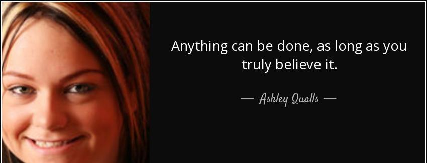 quote anything can be done as long as you truly believe it ashley qualls Quotes