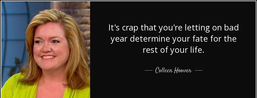 quote it s crap that you re letting on bad year determine your fate for the rest of your life colleen hoover Quotes