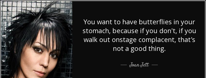 quote you want to have butterflies in your stomach because if you don t if you walk out onstage joan jett Quotes