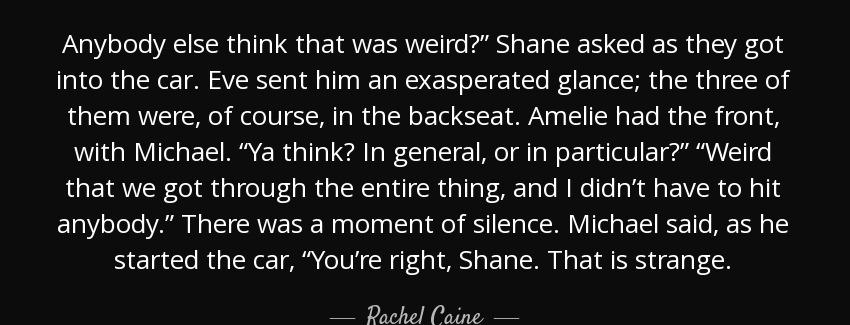 quote anybody else think that was weird shane asked as they got into the car eve sent him rachel caine Quotes