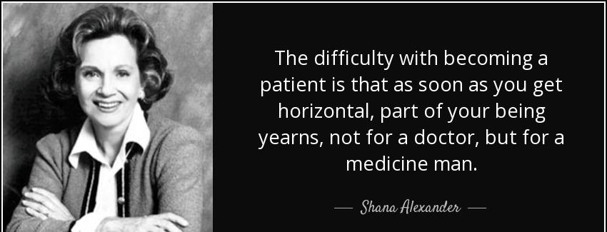 quote the difficulty with becoming a patient is that as soon as you get horizontal part of shana alexander Quotes